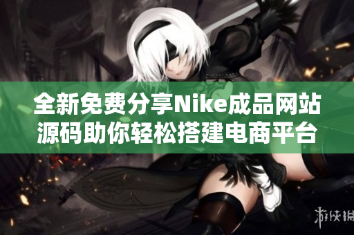 全新免费分享Nike成品网站源码助你轻松搭建电商平台