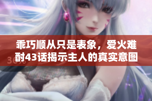 乖巧顺从只是表象，爱火难酎43话揭示主人的真实意图