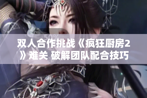 双人合作挑战《疯狂厨房2》难关 破解团队配合技巧
