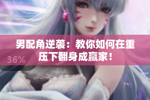 男配角逆袭：教你如何在重压下翻身成赢家！