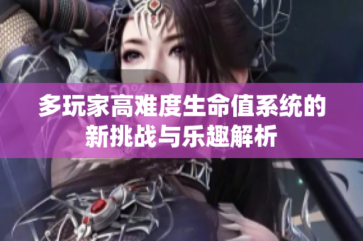 多玩家高难度生命值系统的新挑战与乐趣解析