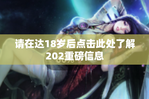 请在达18岁后点击此处了解202重磅信息