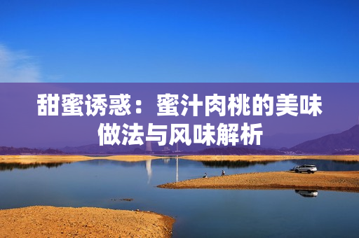 甜蜜诱惑：蜜汁肉桃的美味做法与风味解析