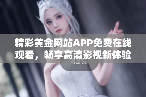 精彩黄金网站APP免费在线观看，畅享高清影视新体验