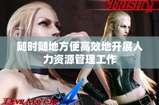 随时随地方便高效地开展人力资源管理工作