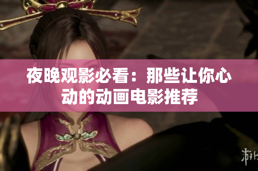 夜晚观影必看：那些让你心动的动画电影推荐