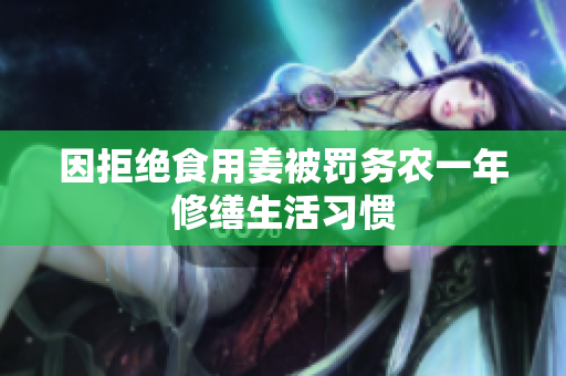因拒绝食用姜被罚务农一年修缮生活习惯
