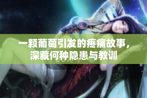 一颗葡萄引发的疼痛故事，深藏何种隐患与教训