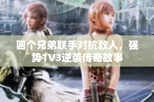 四个兄弟联手对抗敌人，强势1V3逆袭传奇故事