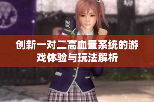 创新一对二高血量系统的游戏体验与玩法解析