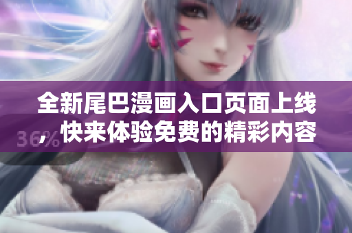 全新尾巴漫画入口页面上线，快来体验免费的精彩内容！