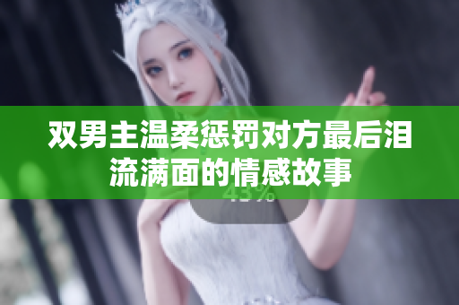 双男主温柔惩罚对方最后泪流满面的情感故事