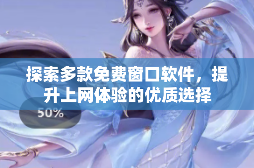 探索多款免费窗口软件，提升上网体验的优质选择
