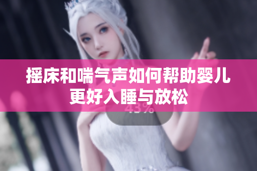 摇床和喘气声如何帮助婴儿更好入睡与放松
