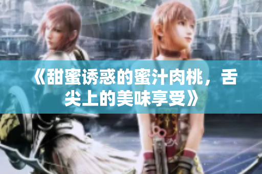 《甜蜜诱惑的蜜汁肉桃，舌尖上的美味享受》