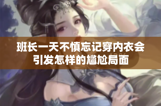 班长一天不慎忘记穿内衣会引发怎样的尴尬局面