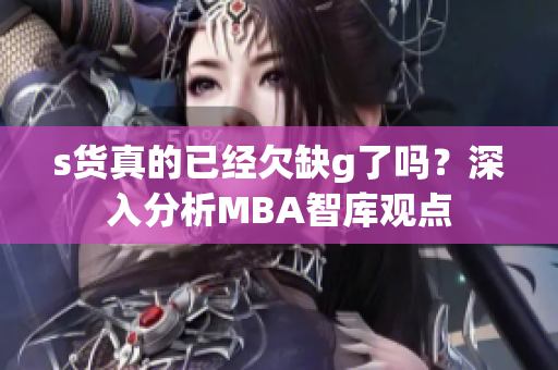 s货真的已经欠缺g了吗？深入分析MBA智库观点