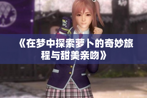 《在梦中探索萝卜的奇妙旅程与甜美亲吻》