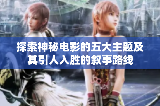 探索神秘电影的五大主题及其引人入胜的叙事路线