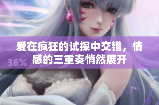 爱在疯狂的试探中交错，情感的三重奏悄然展开