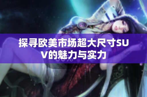 探寻欧美市场超大尺寸SUV的魅力与实力