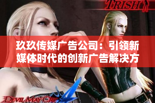 玖玖传媒广告公司：引领新媒体时代的创新广告解决方案