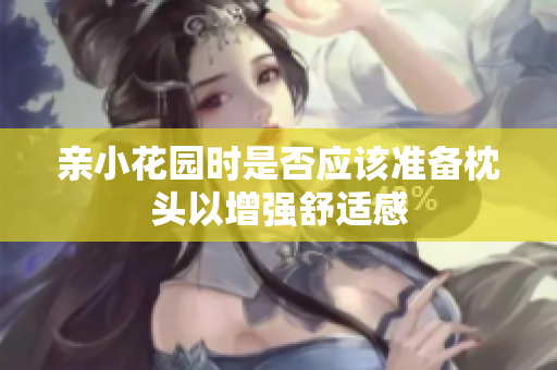 亲小花园时是否应该准备枕头以增强舒适感