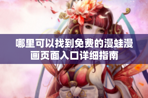 哪里可以找到免费的漫蛙漫画页面入口详细指南