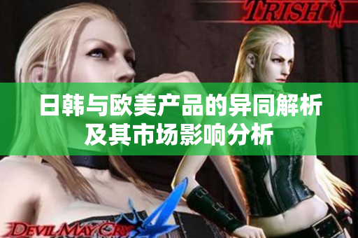 日韩与欧美产品的异同解析及其市场影响分析