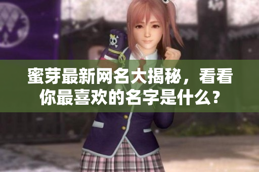 蜜芽最新网名大揭秘，看看你最喜欢的名字是什么？