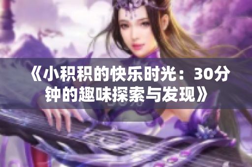 《小积积的快乐时光：30分钟的趣味探索与发现》