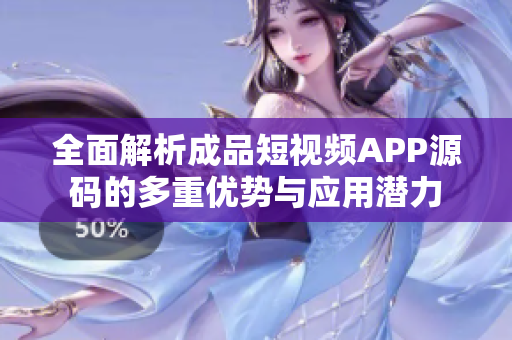 全面解析成品短视频APP源码的多重优势与应用潜力