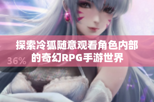 探索冷狐随意观看角色内部的奇幻RPG手游世界