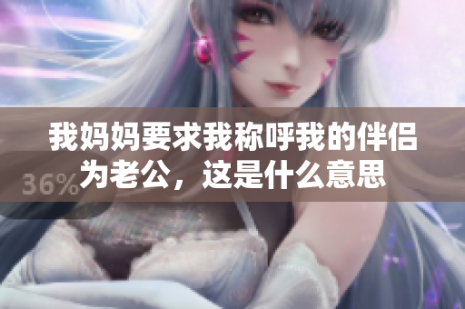 我妈妈要求我称呼我的伴侣为老公，这是什么意思
