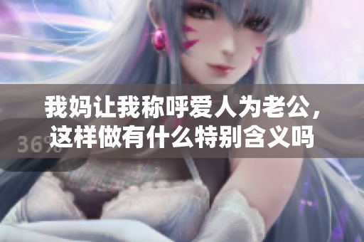 我妈让我称呼爱人为老公，这样做有什么特别含义吗