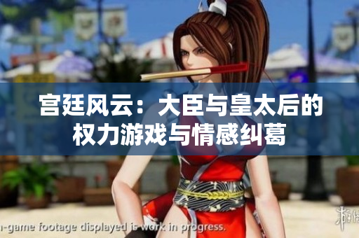 宫廷风云：大臣与皇太后的权力游戏与情感纠葛
