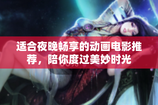 适合夜晚畅享的动画电影推荐，陪你度过美妙时光