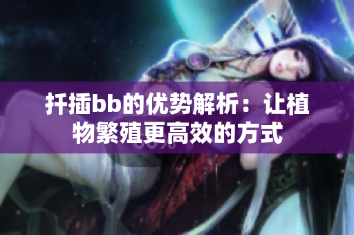 扦插bb的优势解析：让植物繁殖更高效的方式