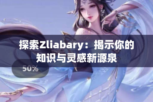 探索Zliabary：揭示你的知识与灵感新源泉