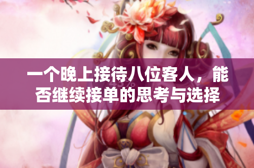 一个晚上接待八位客人，能否继续接单的思考与选择