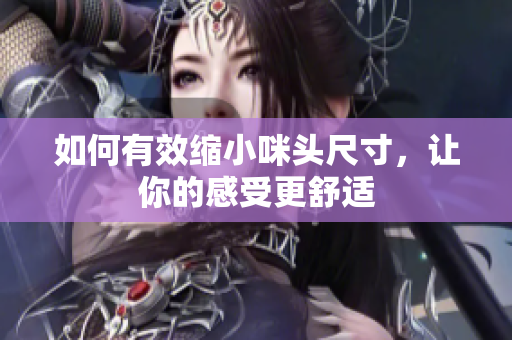 如何有效缩小咪头尺寸，让你的感受更舒适