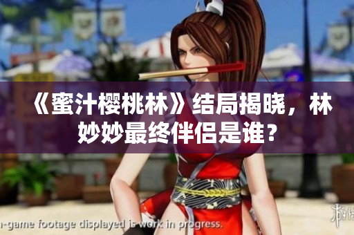 《蜜汁樱桃林》结局揭晓，林妙妙最终伴侣是谁？