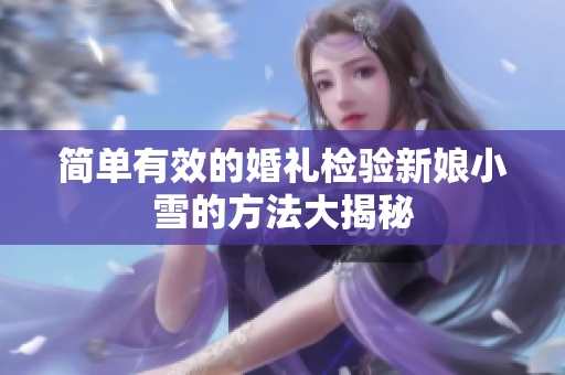 简单有效的婚礼检验新娘小雪的方法大揭秘