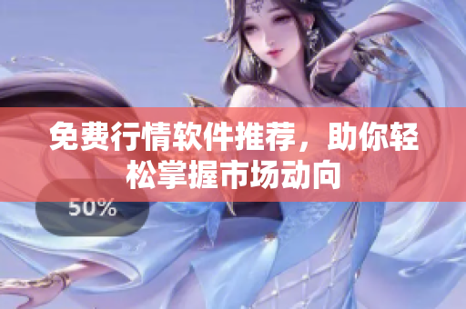 免费行情软件推荐，助你轻松掌握市场动向