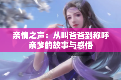 亲情之声：从叫爸爸到称呼亲爹的故事与感悟