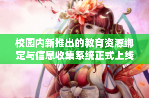 校园内新推出的教育资源绑定与信息收集系统正式上线