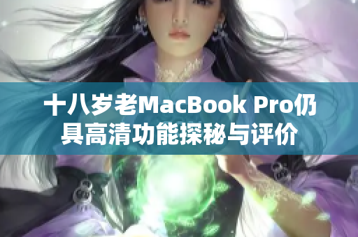 十八岁老MacBook Pro仍具高清功能探秘与评价