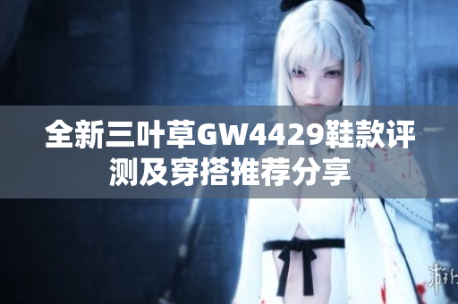 全新三叶草GW4429鞋款评测及穿搭推荐分享