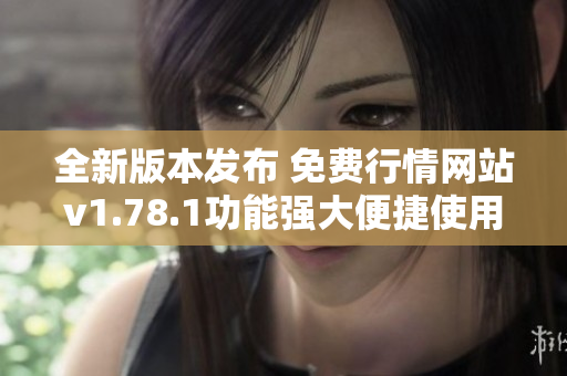 全新版本发布 免费行情网站v1.78.1功能强大便捷使用