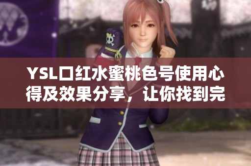 YSL口红水蜜桃色号使用心得及效果分享，让你找到完美唇妆